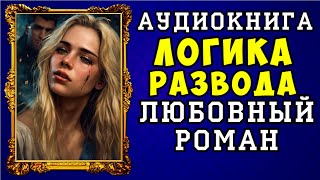 😱 АУДИОКНИГА ЛЮБОВНЫЙ РОМАН ЛОГИКА РАЗВОДА 😱 ПОЛНАЯ ВЕРСИЯ 😱 ЧИТАЕТ АЛЛА ЧОВЖИК 😱 [upl. by Adnawed]