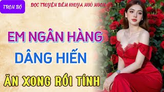 Truyện tâm sự thầm kín đêm khuya nghe là phê quotEM NGÂN HÀNG DÂNG HIẾNquot Đọc truyện đêm khuya mới nhất [upl. by Arimihc]