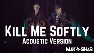 Kill Me Softly  Acoustic Version  Mak amp Shar [upl. by Kurzawa]