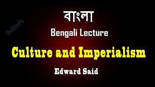 Introduction to Culture and Imperialism by Edward Said  বাংলা লেকচার  Bengali Lecture [upl. by Che549]