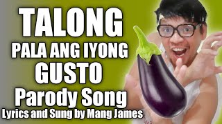 TALONG PALA ANG IYONG GUSTO  PARODY SONG BY MANG JAMES [upl. by Lotson897]