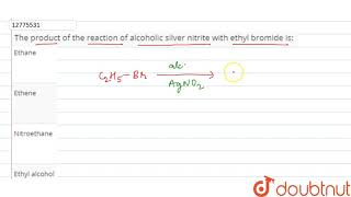 The product of the reaction of alcoholic silver nitrite with ethyl bromide is [upl. by Onin]