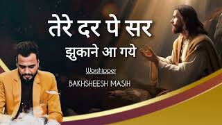 Tere Dar Pe Sir Jukane aagye  Bakhsheesh Masih Live  Worship song 2024 [upl. by Eceinal]