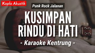 Kusimpan Rindu Di Hati KARAOKE KENTRUNG  Punk Rock Jalanan Keroncong Modern  Koplo Akustik [upl. by Polk373]