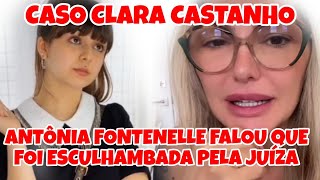 ANTÔNIA FONTENELLE DIZ QUE FOI HUMILHADA POR JUÍZA ENVOLVENDO O CASO CLARA CASTANHO [upl. by Ellenohs]