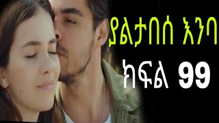 yaltabese enba episode 99 ያልታበሰ እንባ ክፍል 99 [upl. by Clevie353]