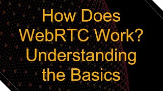 How Does WebRTC Work Understanding the Basics [upl. by Zenia442]