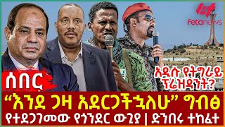 Ethiopia  “እንደ ጋዛ አደርጋችኋለሁ” ግብፅ፣ አዲሱ የትግራይ ፕሬዝዳንት፣ የተደጋገመው የጎንደር ውጊያ፣ ድንበሩ ተከፈተ [upl. by Salkin]