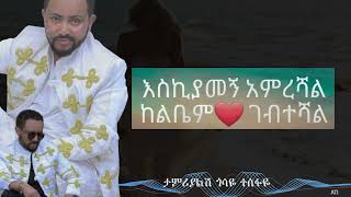 gossaye tesfaye tamriyalesh ታምሪያልሽ ጎሳዬ ተስፋዬ [upl. by Shorter]