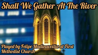 SHALL WE GATHER AT THE RIVER  FELIPE MADINAVEITIA  PIPE ORGAN OF FIRST METHODIST CHURCH [upl. by Isman]