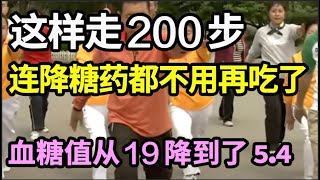 每天这样走200步，血糖值竟从19降到了54！连降糖药都不用再吃了，血糖乖乖降下来，亲测有效！【养生计划】 [upl. by Lorry]