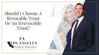 Should I Choose A Revocable Trust Or An Irrevocable Trust  Los Angeles Probate Attorneys [upl. by Pietrek]