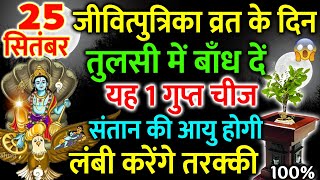 25 सितंबर जितिया व्रत के दिन तुलसी में बाँध दें यह 1 गुप्त चीज संतान की आयु होगी लंबी करेंगे तरक्की😱 [upl. by Eerbua943]