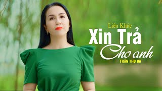 LIÊN KHÚC XIN TRẢ CHO ANH  TRẦN THU BA  OFFICIAL MUSIC VIDEO [upl. by Chariot790]