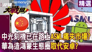 【精選】中國最強光刻機已在路上 老美也救不了ASML？華為再突圍「鴻蒙生態圈」霸氣取代安卓？｜環球大戰線 Globalvisiontalk [upl. by Thormora88]