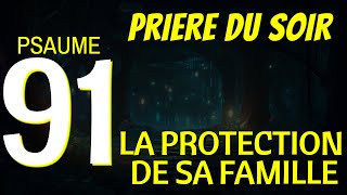 PSAUME 91  PRIERE DU SOIR POUR LA PROTECTION DE LA FAMILLE ET NOTRE MAISON [upl. by Buyse]