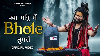 Kya Mangu Main Bhole Tumse Official Video Bholenath Song 2024  New Bhole Song  Shekhar Jaiswal [upl. by Nosrettap]