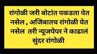 रांगोळी जरी बोटांत पकडता येत नसेल  अजिबातच रांगोळी येत नसेल तरी न्यूजपेपर ने काढालं सुंदर रांगोळी [upl. by Arekahs671]