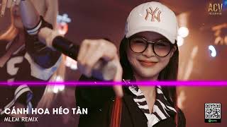 Cánh Hoa Héo Tàn Cuộc Tình Cũng Đã Héo Tan  CÁNH HOA HÉO TÀN REMIX  NHẠC REMIX MLEM MLEM 2024 [upl. by Zacks]