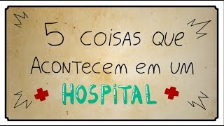 5 COISAS QUE ACONTECEM EM UM HOSPITAL [upl. by Zerep]