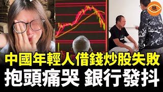 中國年輕人瘋狂借貸炒股，賠慘了！抱頭痛哭！發告白書，銀行瑟瑟發抖 [upl. by Micki]