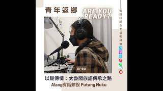 EP80【以聲傳情：太魯閣族語傳承之路】Alang有話想說Putang Nuku許芊昕 [upl. by Attenauq]