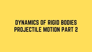 Dynamics of Rigid Bodies Projectile Motion Part 2 [upl. by Adnilab448]