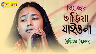 প্রাণনাথ ছাড়িয়া যাইওনা বন্ধু রে  Chariya Jaiona Bondhu Re  Susmita Sarkar  সুস্মিতা সরকার [upl. by Zandra151]