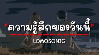 LOMOSONIC  ความรู้สึกของวันนี้ เนื้อเพลง [upl. by Arbe995]