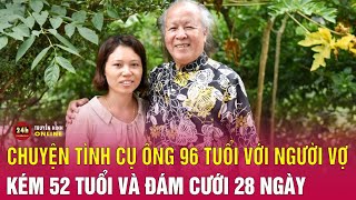 Chuyện tình của cụ ông 96 tuổi với người vợ kém 52 tuổi và đám cưới 28 ngày  Chuyện lạ có thật [upl. by Griz]