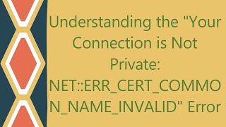 Understanding the quotYour Connection is Not Private NETERRCERTCOMMONNAMEINVALIDquot Error [upl. by Ajnin]