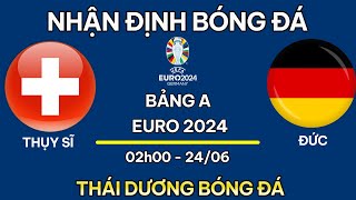 NHẬN ĐỊNH  THỤY SĨ VS ĐỨC  NHẬN ĐỊNH BÓNG ĐÁ EURO 2024  SOI KÈO EURO 2024  THÁI DƯƠNG BÓNG ĐÁ [upl. by Inad]