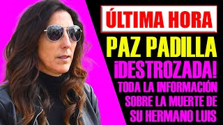 PAZ PADILLA DESTROZADA TODA LA INFORMACIÓN ACTUALIZADA SOBRE LA MUERTE REPENTINA DE SU HERMANO LUIS [upl. by Froemming]