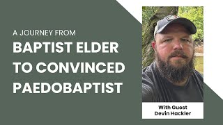 From Credobaptist Elder to Paedobaptist Talking with Devin Hackler [upl. by Jaehne612]