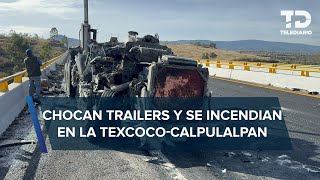 Chocan tráileres y se incendian en carretera TexcocoCalpulalpan hay un lesionado [upl. by Zelle]