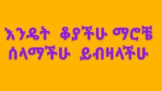 ሰላም እንዴት ቆያችሁ ማሮቼ ሰላማችሁ ይብዛላችሁ [upl. by Cchaddie]