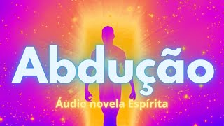 ABDUÇÃO Áudio Novela Espírita [upl. by Ocirema]