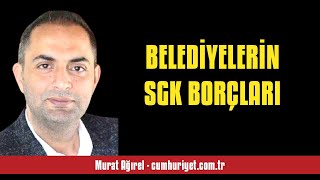 MURAT AĞIREL BELEDİYELERİN SGK BORÇLARI  SESLİ KÖŞE YAZISI [upl. by Nirehtac]