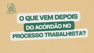 O que vem depois do acórdão no processo trabalhista [upl. by Ennasus342]