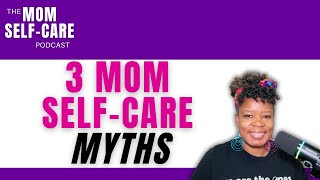 3 Mom Selfcare Myths  The Mom SelfCare Podcast [upl. by Tartan396]