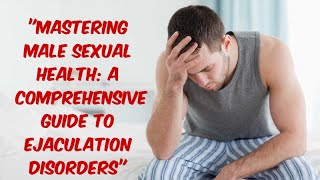 quotMastering Male Sexual Health A Comprehensive Guide to Ejaculation Disordersquot [upl. by Ajan]