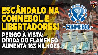 ESCÂNDALO NA CONMEBOL E LIBERTADORES  PERIGO À VISTA DÍVIDA DO FLAMENGO AUMENTA 163 MILHÕES [upl. by Kendell245]