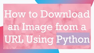 How to Download an Image from a URL Using Python [upl. by Centonze]