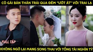 Cô gái bán thân trải qua đêm quotướt átquot với trai lạ không ngờ lại mang song thai với tổng tài nghìn tỷ [upl. by Avruch631]