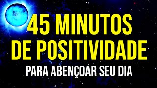 45 MINUTOS DE PALAVRAS POSITIVAS PARA ABENÇOAR DIA [upl. by Clayberg971]