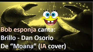 BOB ESPONJA canta BRILLO  Dan Osorio de Moana IA cover [upl. by Pascha135]