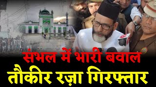 Sambhal violence  संभल में भारी बवाल मौलाना तौकीर रज़ा गिरफ्तार  sambhal jama masjid raw [upl. by Sverre131]