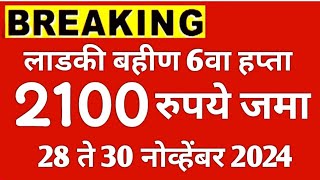 आनंदाची बातमी लाडकी बहीण योजनेचा 6वा हप्ता 2100 रुपये जमा झाला 28 ते 30 नोव्हेंबर 2024 Ladki bahin [upl. by Hopper738]