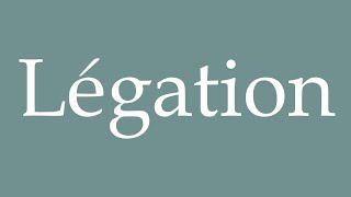 How to Pronounce Légation Legation Correctly in French [upl. by Petra]