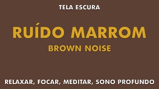 RUÍDO MARROM  BROWN NOISE  RELAXAMENTO FOCO MEDITAÇÃO SONO PROFUNDO  TELA ESCURA [upl. by Imot392]